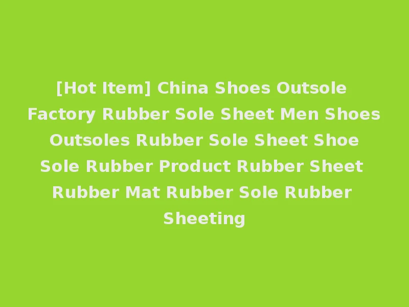 [Hot Item] China Shoes Outsole Factory Rubber Sole Sheet Men Shoes Outsoles Rubber Sole Sheet Shoe Sole Rubber Product Rubber Sheet Rubber Mat Rubber Sole Rubber Sheeting
