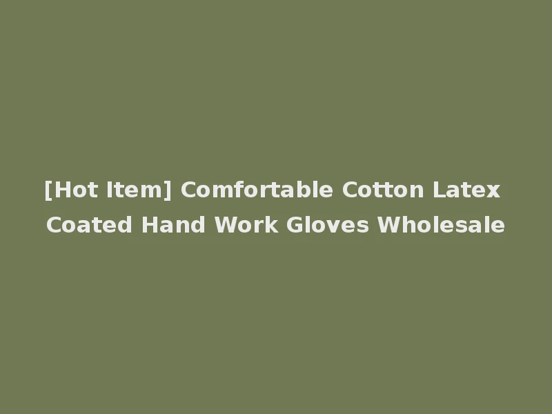 [Hot Item] Comfortable Cotton Latex Coated Hand Work Gloves Wholesale