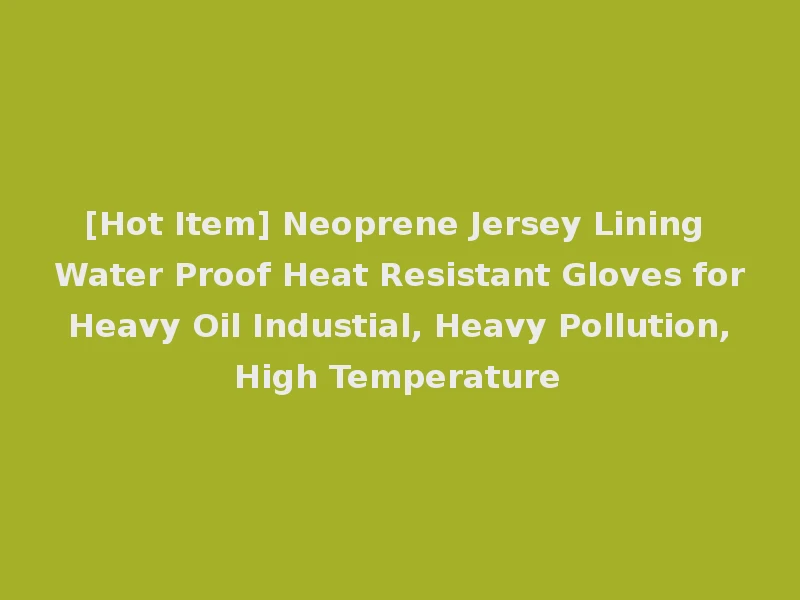 [Hot Item] Neoprene Jersey Lining Water Proof Heat Resistant Gloves for Heavy Oil Industial, Heavy Pollution, High Temperature