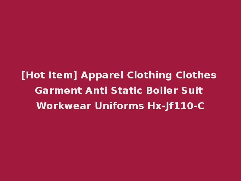 [Hot Item] Apparel Clothing Clothes Garment Anti Static Boiler Suit Workwear Uniforms Hx-Jf110-C
