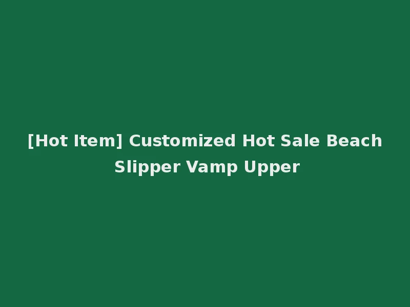 [Hot Item] Customized Hot Sale Beach Slipper Vamp Upper