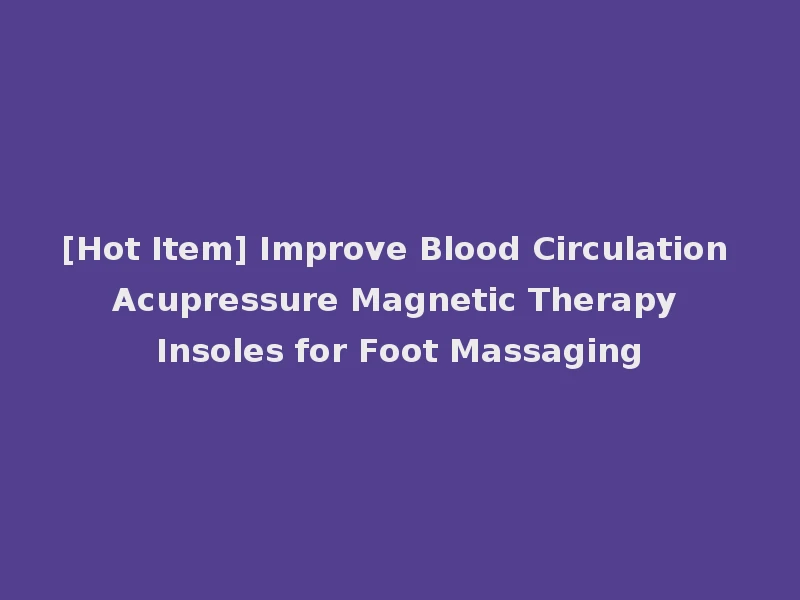 [Hot Item] Improve Blood Circulation Acupressure Magnetic Therapy Insoles for Foot Massaging