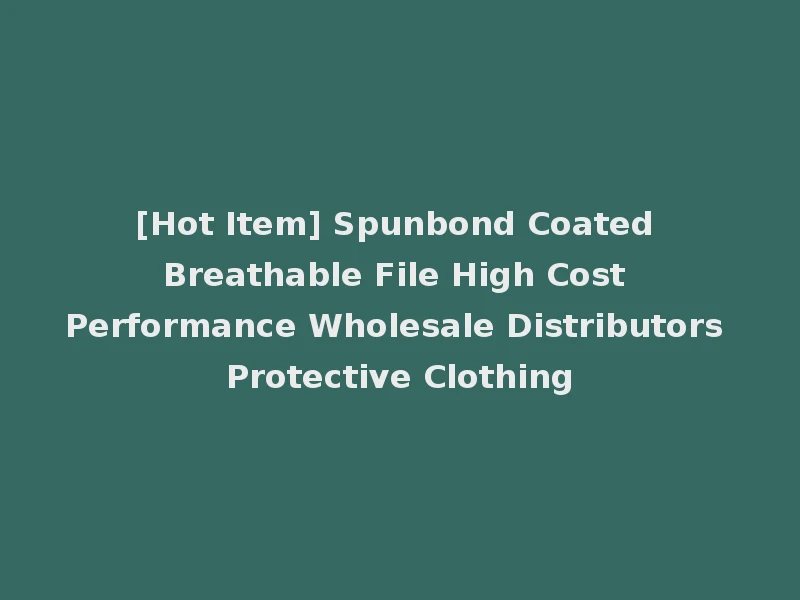 [Hot Item] Spunbond Coated Breathable File High Cost Performance Wholesale Distributors Protective Clothing