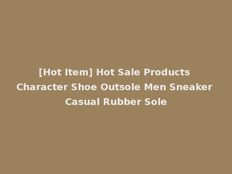[Hot Item] Hot Sale Products Character Shoe Outsole Men Sneaker Casual Rubber Sole