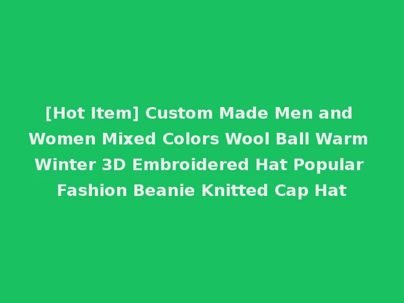 [Hot Item] Custom Made Men and Women Mixed Colors Wool Ball Warm Winter 3D Embroidered Hat Popular Fashion Beanie Knitted Cap Hat