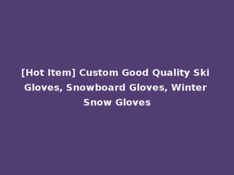[Hot Item] Custom Good Quality Ski Gloves, Snowboard Gloves, Winter Snow Gloves