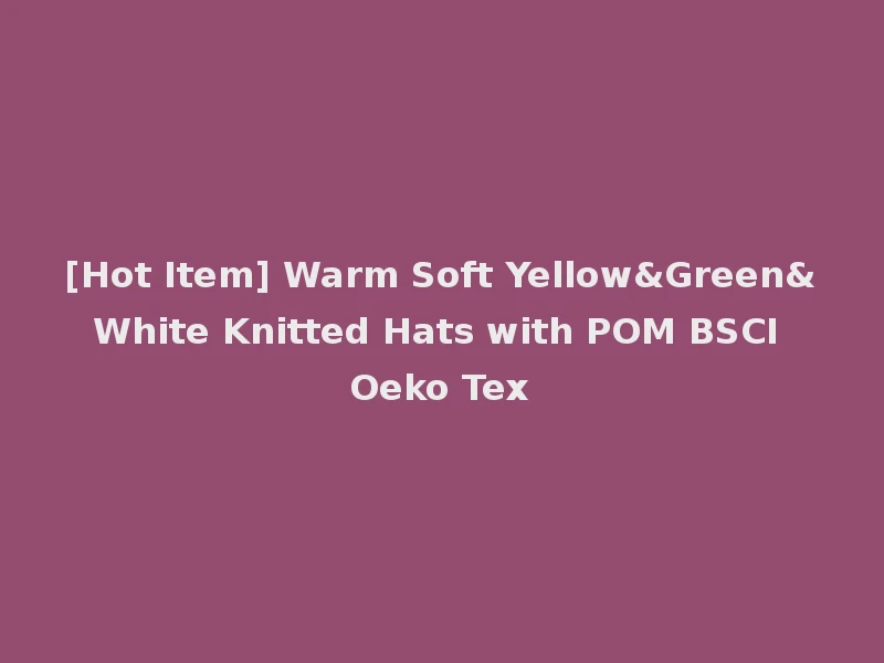 [Hot Item] Warm Soft Yellow&Green&White Knitted Hats with POM BSCI Oeko Tex