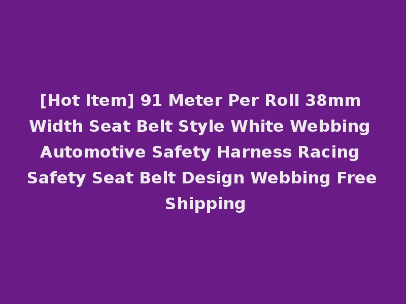 [Hot Item] 91 Meter Per Roll 38mm Width Seat Belt Style White Webbing Automotive Safety Harness Racing Safety Seat Belt Design Webbing Free Shipping