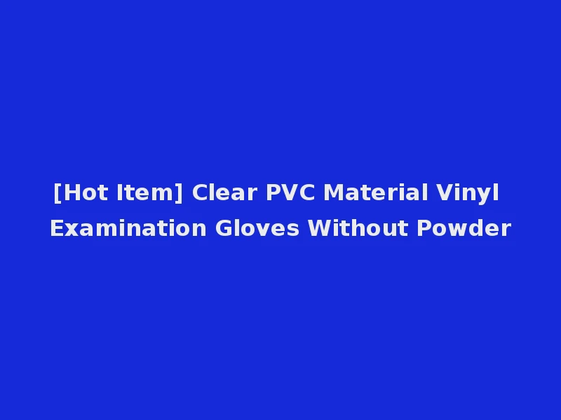 [Hot Item] Clear PVC Material Vinyl Examination Gloves Without Powder
