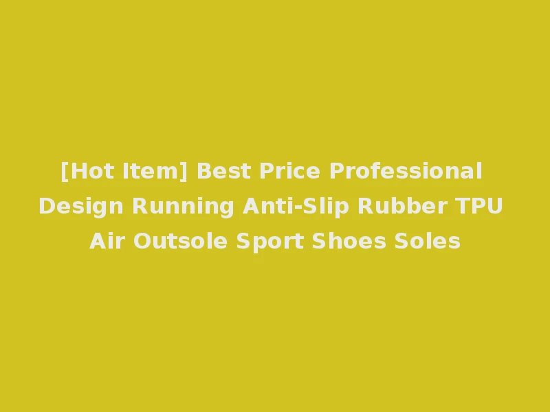 [Hot Item] Best Price Professional Design Running Anti-Slip Rubber TPU Air Outsole Sport Shoes Soles