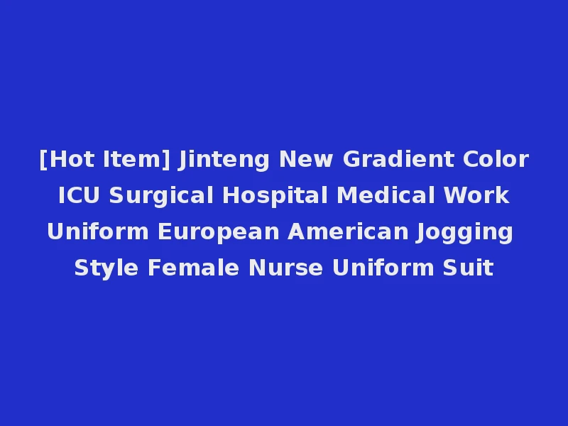[Hot Item] Jinteng New Gradient Color ICU Surgical Hospital Medical Work Uniform European American Jogging Style Female Nurse Uniform Suit
