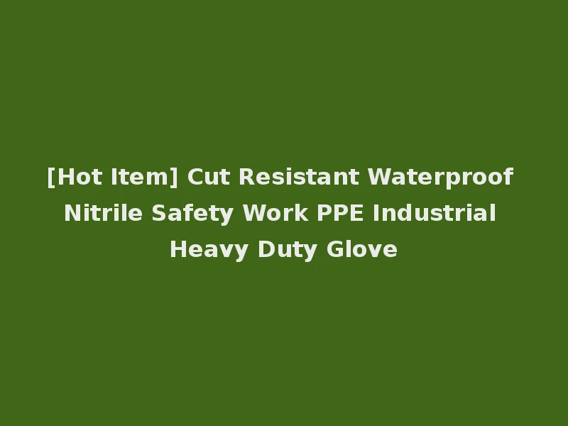 [Hot Item] Cut Resistant Waterproof Nitrile Safety Work PPE Industrial Heavy Duty Glove