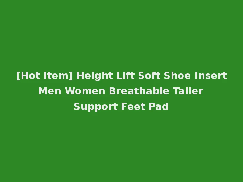 [Hot Item] Height Lift Soft Shoe Insert Men Women Breathable Taller Support Feet Pad