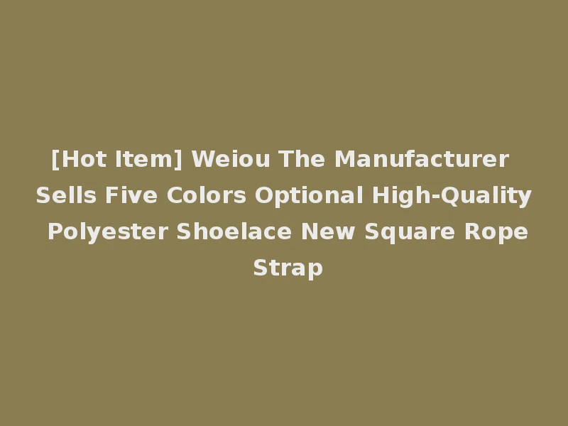 [Hot Item] Weiou The Manufacturer Sells Five Colors Optional High-Quality Polyester Shoelace New Square Rope Strap