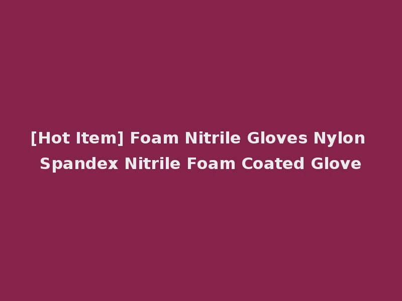 [Hot Item] Foam Nitrile Gloves Nylon Spandex Nitrile Foam Coated Glove