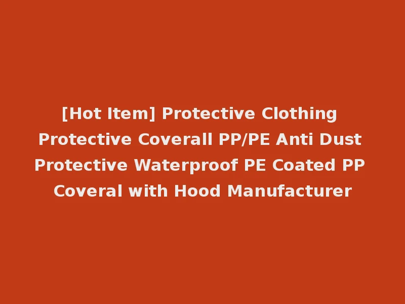 [Hot Item] Protective Clothing Protective Coverall PP/PE Anti Dust Protective Waterproof PE Coated PP Coveral with Hood Manufacturer