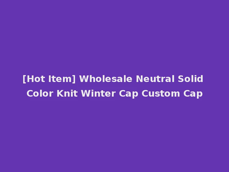 [Hot Item] Wholesale Neutral Solid Color Knit Winter Cap Custom Cap