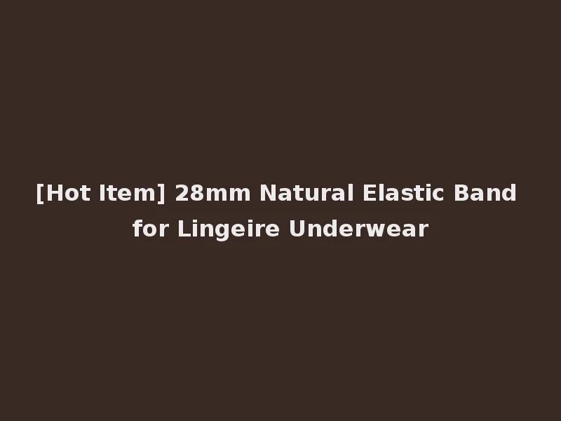 [Hot Item] 28mm Natural Elastic Band for Lingeire Underwear