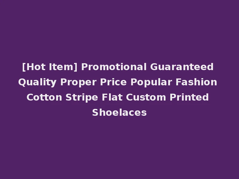 [Hot Item] Promotional Guaranteed Quality Proper Price Popular Fashion Cotton Stripe Flat Custom Printed Shoelaces