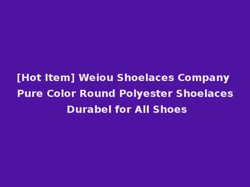 [Hot Item] Weiou Shoelaces Company Pure Color Round Polyester Shoelaces Durabel for All Shoes