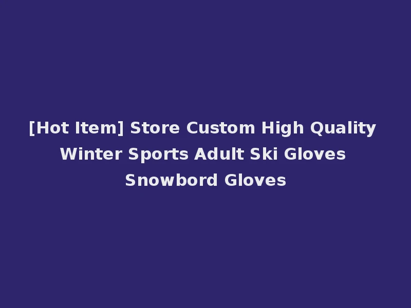 [Hot Item] Store Custom High Quality Winter Sports Adult Ski Gloves Snowbord Gloves