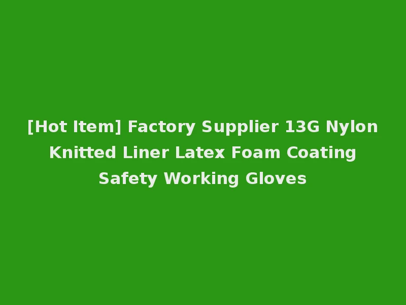 [Hot Item] Factory Supplier 13G Nylon Knitted Liner Latex Foam Coating Safety Working Gloves