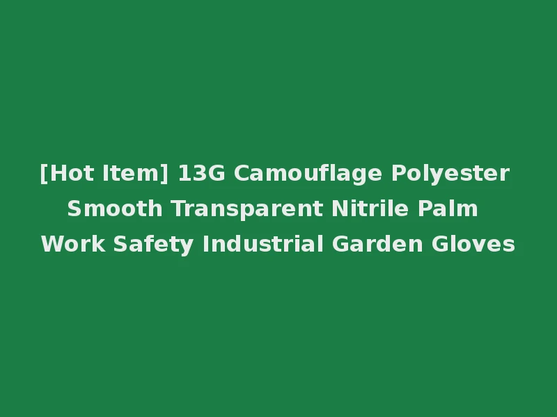 [Hot Item] 13G Camouflage Polyester Smooth Transparent Nitrile Palm Work Safety Industrial Garden Gloves