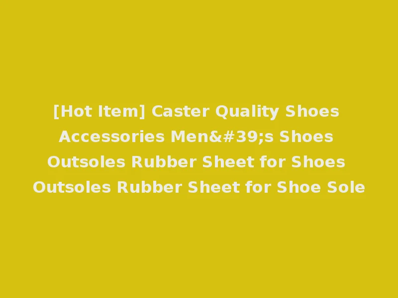 [Hot Item] Caster Quality Shoes Accessories Men's Shoes Outsoles Rubber Sheet for Shoes Outsoles Rubber Sheet for Shoe Sole
