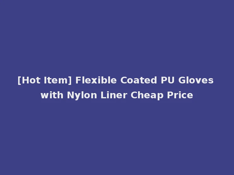 [Hot Item] Flexible Coated PU Gloves with Nylon Liner Cheap Price