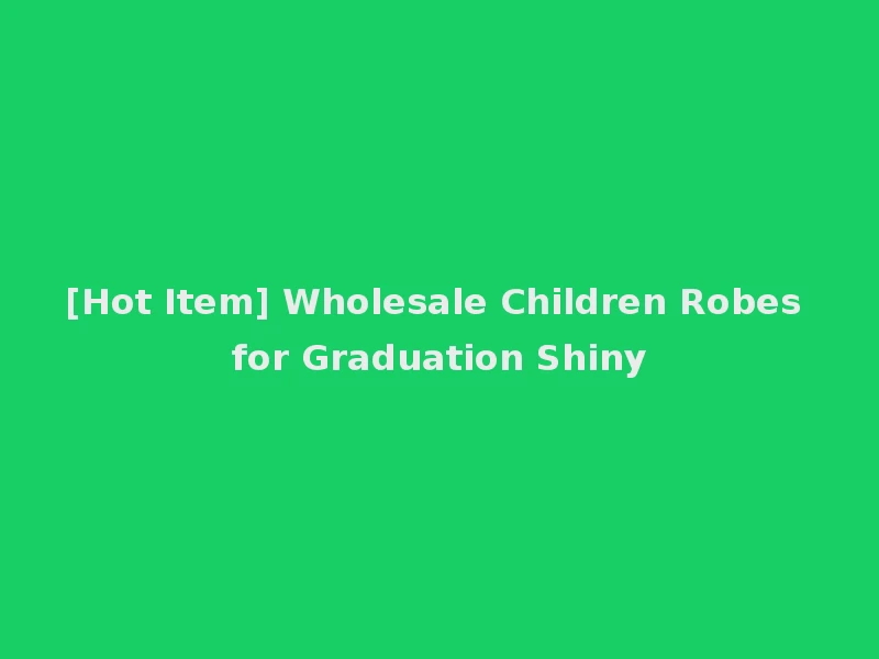 [Hot Item] Wholesale Children Robes for Graduation Shiny
