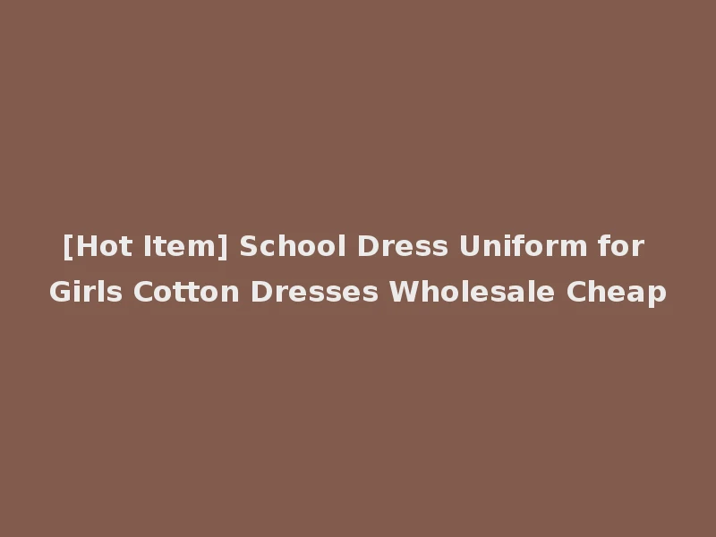 [Hot Item] School Dress Uniform for Girls Cotton Dresses Wholesale Cheap