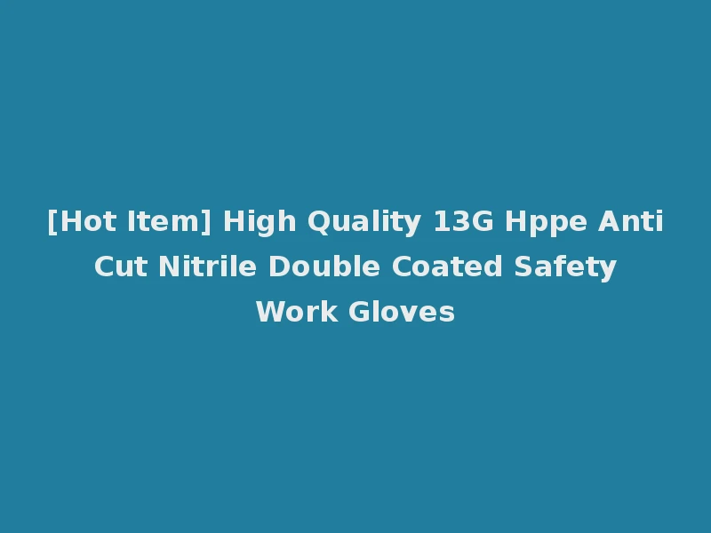 [Hot Item] High Quality 13G Hppe Anti Cut Nitrile Double Coated Safety Work Gloves
