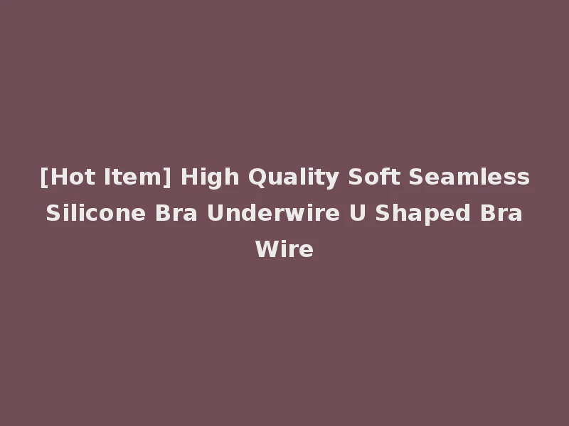 [Hot Item] High Quality Soft Seamless Silicone Bra Underwire U Shaped Bra Wire