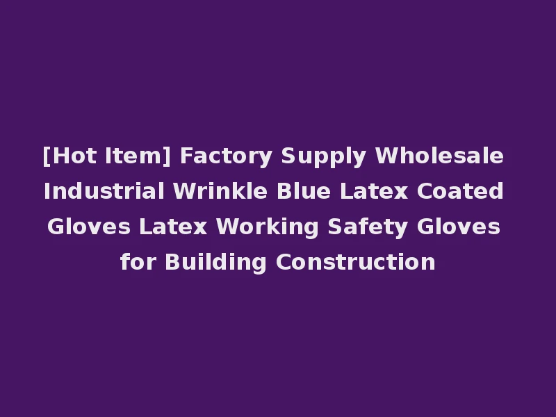 [Hot Item] Factory Supply Wholesale Industrial Wrinkle Blue Latex Coated Gloves Latex Working Safety Gloves for Building Construction