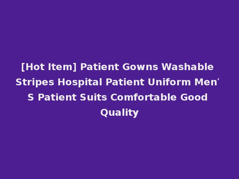 [Hot Item] Patient Gowns Washable Stripes Hospital Patient Uniform Men′ S Patient Suits Comfortable Good Quality