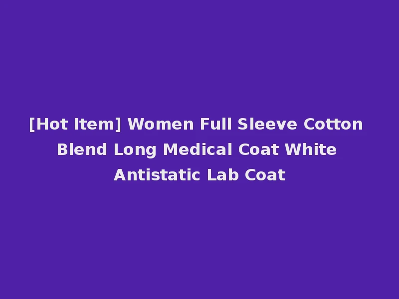[Hot Item] Women Full Sleeve Cotton Blend Long Medical Coat White Antistatic Lab Coat