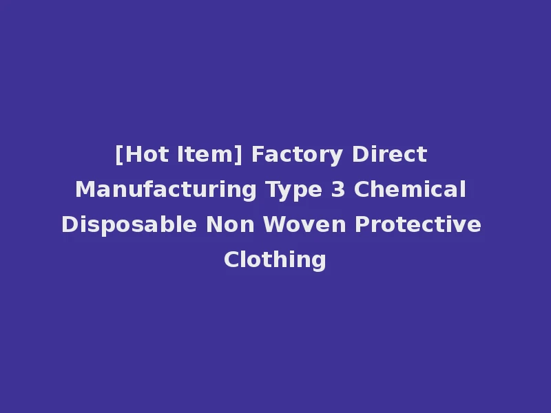 [Hot Item] Factory Direct Manufacturing Type 3 Chemical Disposable Non Woven Protective Clothing