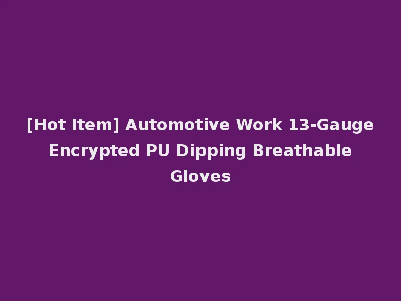[Hot Item] Automotive Work 13-Gauge Encrypted PU Dipping Breathable Gloves