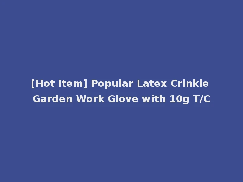 [Hot Item] Popular Latex Crinkle Garden Work Glove with 10g T/C