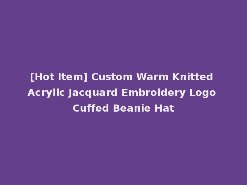 [Hot Item] Custom Warm Knitted Acrylic Jacquard Embroidery Logo Cuffed Beanie Hat