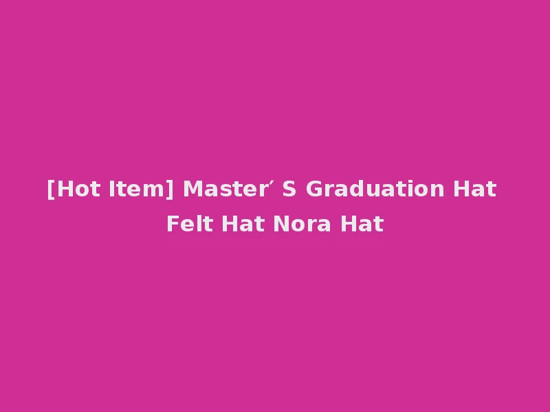 [Hot Item] Master′ S Graduation Hat Felt Hat Nora Hat