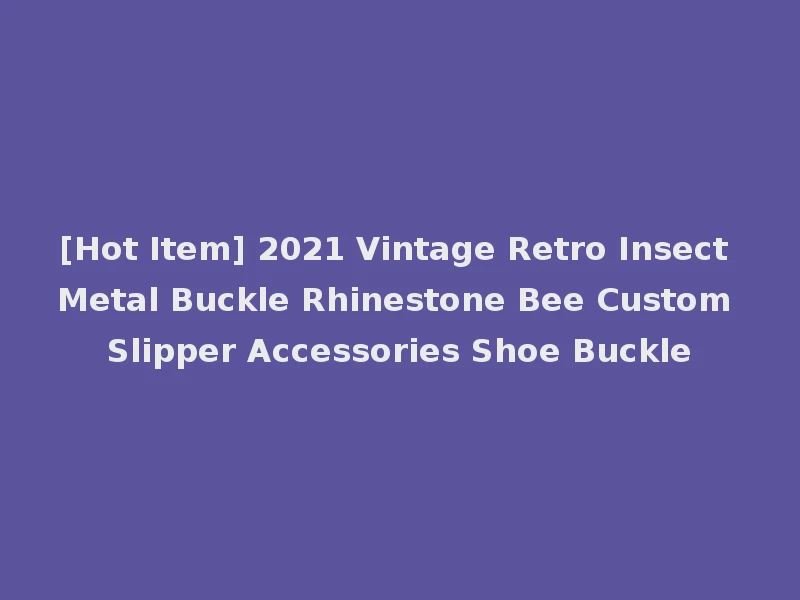 [Hot Item] 2021 Vintage Retro Insect Metal Buckle Rhinestone Bee Custom Slipper Accessories Shoe Buckle