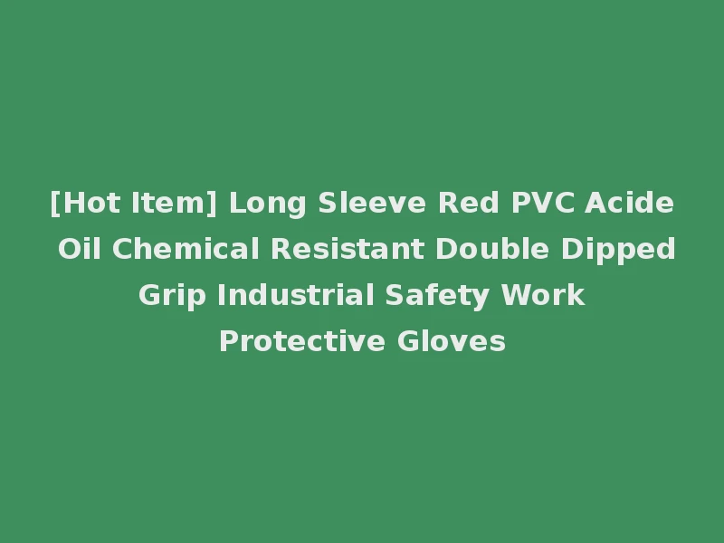 [Hot Item] Long Sleeve Red PVC Acide Oil Chemical Resistant Double Dipped Grip Industrial Safety Work Protective Gloves