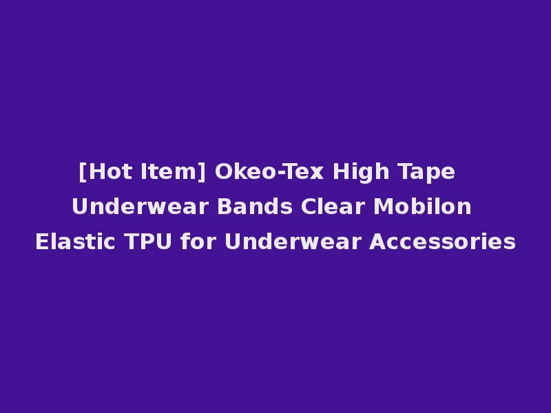 [Hot Item] Okeo-Tex High Tape Underwear Bands Clear Mobilon Elastic TPU for Underwear Accessories