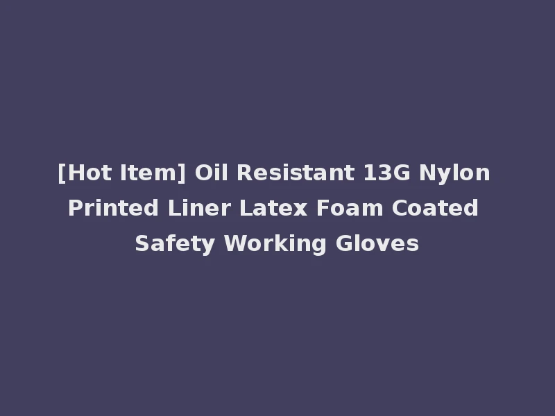 [Hot Item] Oil Resistant 13G Nylon Printed Liner Latex Foam Coated Safety Working Gloves