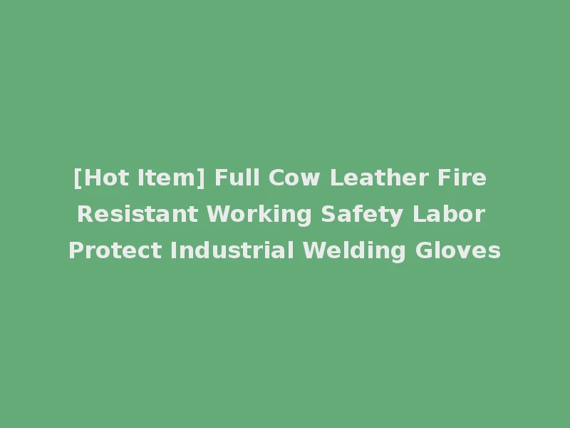 [Hot Item] Full Cow Leather Fire Resistant Working Safety Labor Protect Industrial Welding Gloves