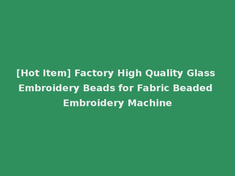 [Hot Item] Factory High Quality Glass Embroidery Beads for Fabric Beaded Embroidery Machine