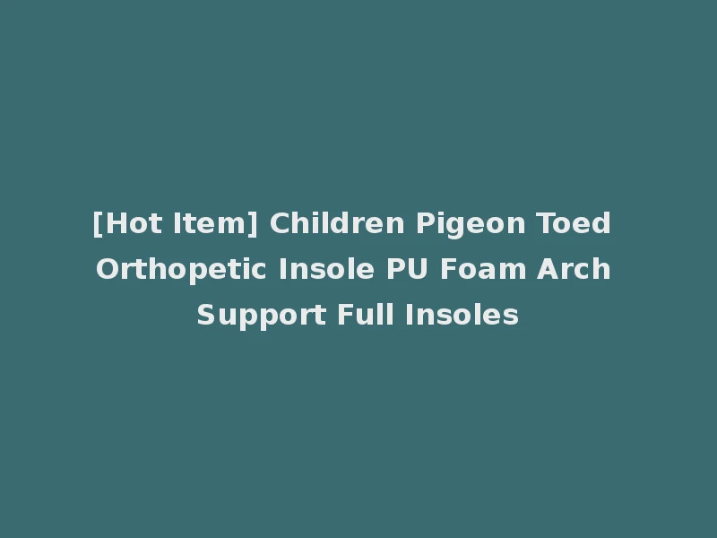 [Hot Item] Children Pigeon Toed Orthopetic Insole PU Foam Arch Support Full Insoles