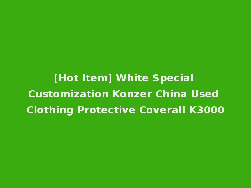 [Hot Item] White Special Customization Konzer China Used Clothing Protective Coverall K3000