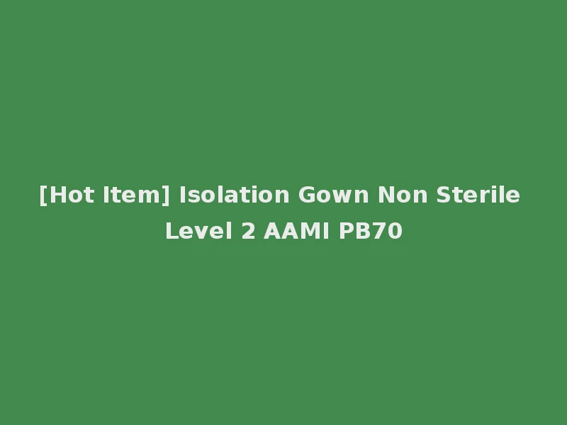 [Hot Item] Isolation Gown Non Sterile Level 2 AAMI PB70
